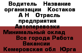 Водитель › Название организации ­ Костаков А.Н › Отрасль предприятия ­ Автоперевозки › Минимальный оклад ­ 40 000 - Все города Работа » Вакансии   . Кемеровская обл.,Юрга г.